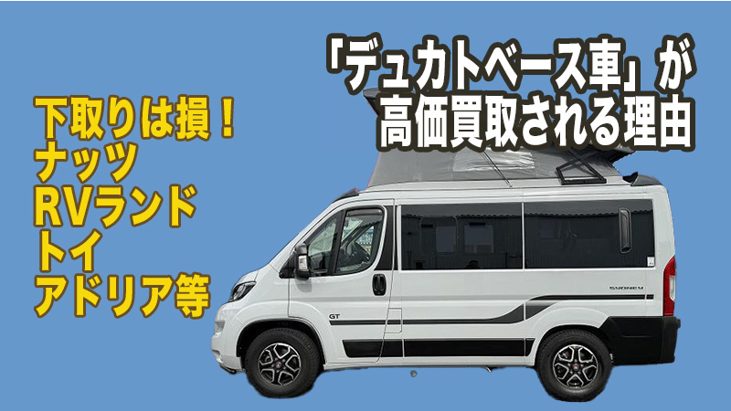 下取りは損！ナッツ・RVランド・トイ・アドリア等「デュカトベース車」が高価買取される理由と最新相場